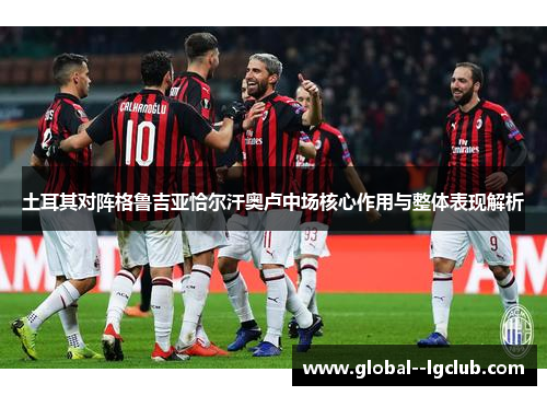 土耳其对阵格鲁吉亚恰尔汗奥卢中场核心作用与整体表现解析 土耳其对阵格鲁吉亚恰尔汗奥卢中场核心作用与整体表现解析