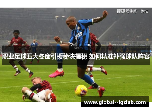 职业足球五大冬窗引援秘诀揭秘 如何精准补强球队阵容