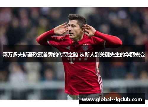 莱万多夫斯基欧冠首秀的传奇之路 从新人到关键先生的华丽蜕变