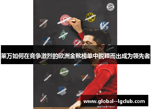 莱万如何在竞争激烈的欧洲金靴榜单中脱颖而出成为领先者