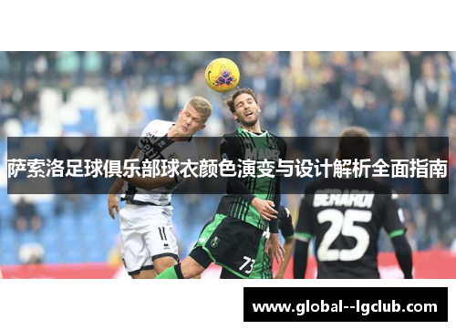 萨索洛足球俱乐部球衣颜色演变与设计解析全面指南 萨索洛足球俱乐部球衣颜色演变与设计解析全面指南
