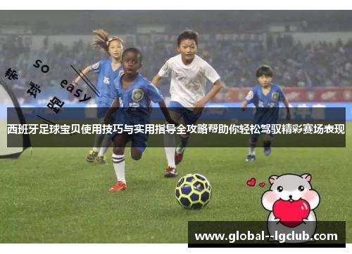 西班牙足球宝贝使用技巧与实用指导全攻略帮助你轻松驾驭精彩赛场表现 西班牙足球宝贝使用技巧与实用指导全攻略帮助你轻松驾驭精彩赛场表现
