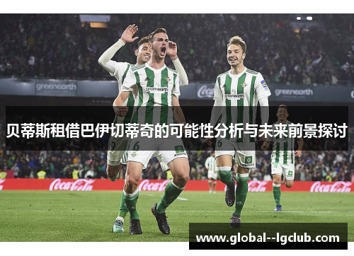 贝蒂斯租借巴伊切蒂奇的可能性分析与未来前景探讨