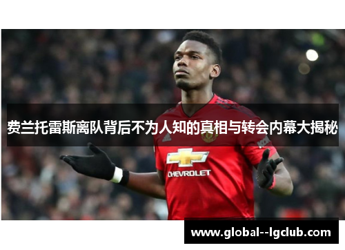 费兰托雷斯离队背后不为人知的真相与转会内幕大揭秘 费兰托雷斯离队背后不为人知的真相与转会内幕大揭秘