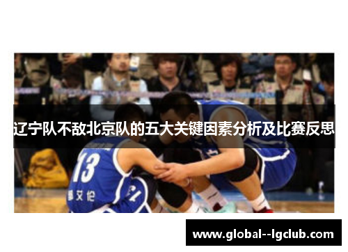 辽宁队不敌北京队的五大关键因素分析及比赛反思
