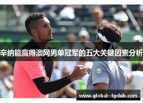 辛纳能赢得澳网男单冠军的五大关键因素分析 辛纳能赢得澳网男单冠军的五大关键因素分析