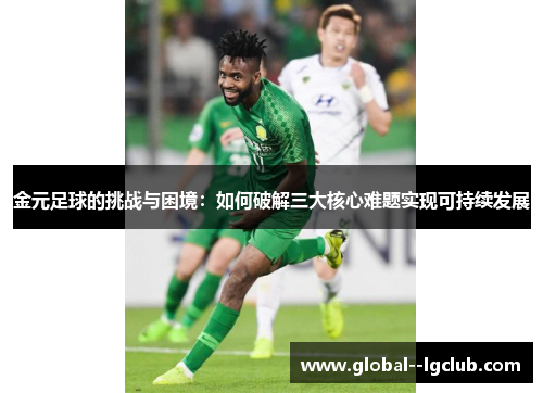 金元足球的挑战与困境:如何破解三大核心难题实现可持续发展 金元足球的挑战与困境:如何破解三大核心难题实现可持续发展