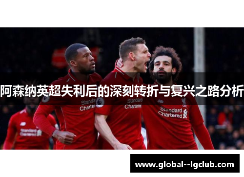 阿森纳英超失利后的深刻转折与复兴之路分析