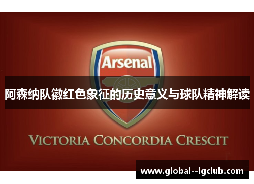 阿森纳队徽红色象征的历史意义与球队精神解读 阿森纳队徽红色象征的历史意义与球队精神解读