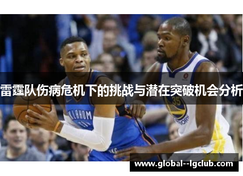 雷霆队伤病危机下的挑战与潜在突破机会分析 雷霆队伤病危机下的挑战与潜在突破机会分析