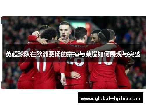 英超球队在欧洲赛场的拼搏与荣耀如何展现与突破 英超球队在欧洲赛场的拼搏与荣耀如何展现与突破