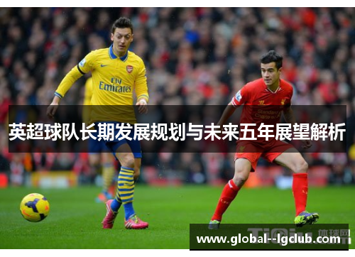 英超球队长期发展规划与未来五年展望解析 英超球队长期发展规划与未来五年展望解析