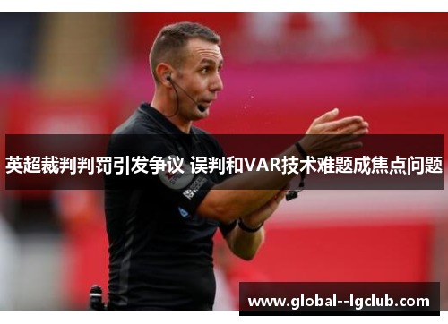 英超裁判判罚引发争议 误判和VAR技术难题成焦点问题 英超裁判判罚引发争议 误判和VAR技术难题成焦点问题