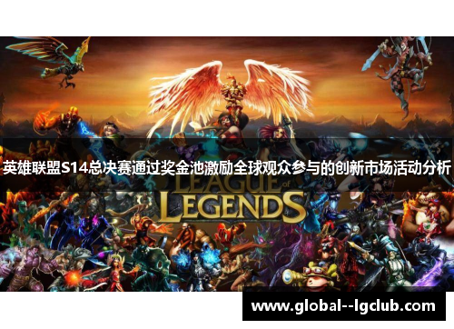 英雄联盟S14总决赛通过奖金池激励全球观众参与的创新市场活动分析 英雄联盟S14总决赛通过奖金池激励全球观众参与的创新市场活动分析