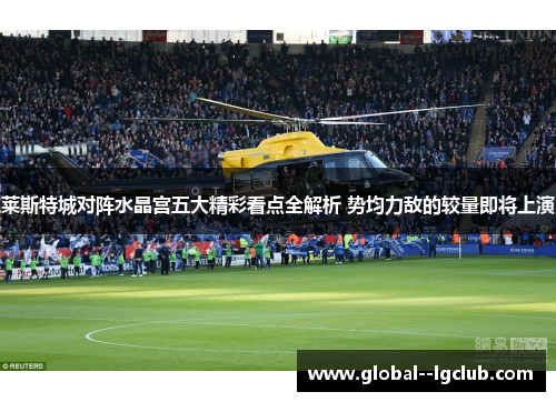 莱斯特城对阵水晶宫五大精彩看点全解析 势均力敌的较量即将上演