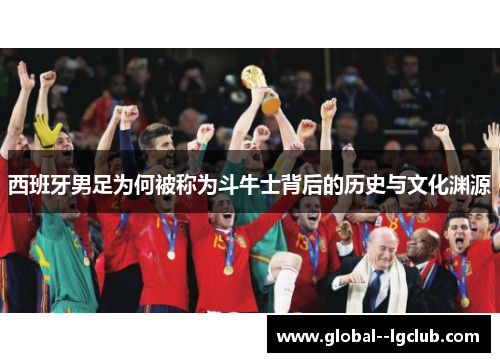 西班牙男足为何被称为斗牛士背后的历史与文化渊源
