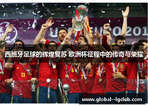 西班牙足球的辉煌复苏 欧洲杯征程中的传奇与荣耀 西班牙足球的辉煌复苏 欧洲杯征程中的传奇与荣耀