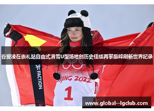 谷爱凌在崇礼站自由式滑雪U型场地创历史佳绩再攀巅峰刷新世界纪录