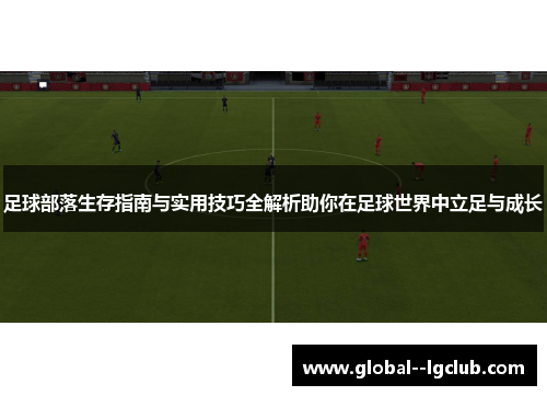 足球部落生存指南与实用技巧全解析助你在足球世界中立足与成长 足球部落生存指南与实用技巧全解析助你在足球世界中立足与成长