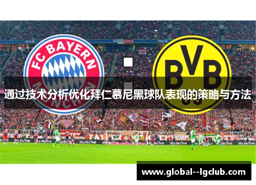 通过技术分析优化拜仁慕尼黑球队表现的策略与方法 通过技术分析优化拜仁慕尼黑球队表现的策略与方法