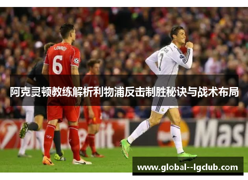 阿克灵顿教练解析利物浦反击制胜秘诀与战术布局 阿克灵顿教练解析利物浦反击制胜秘诀与战术布局
