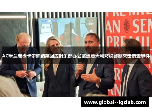 AC米兰老板卡尔迪纳莱回应俱乐部办公室遭意大利财税警察突击搜查事件 AC米兰老板卡尔迪纳莱回应俱乐部办公室遭意大利财税警察突击搜查事件