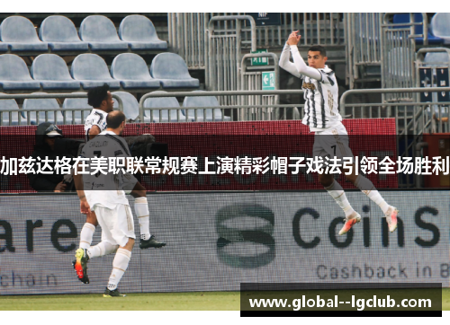 加兹达格在美职联常规赛上演精彩帽子戏法引领全场胜利 加兹达格在美职联常规赛上演精彩帽子戏法引领全场胜利