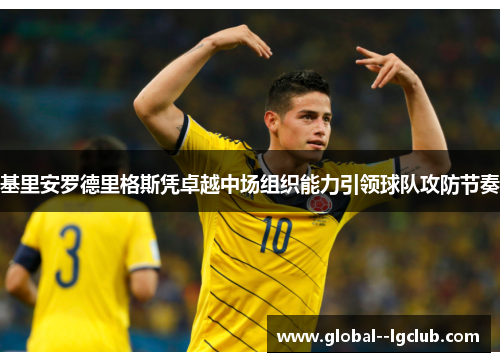 基里安罗德里格斯凭卓越中场组织能力引领球队攻防节奏