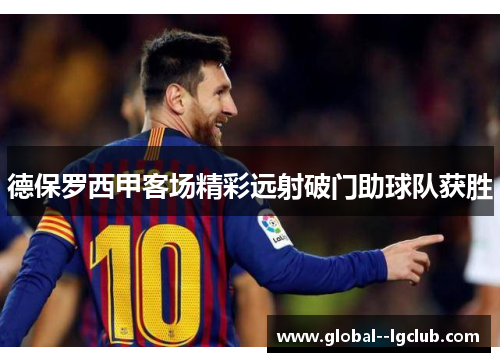 德保罗西甲客场精彩远射破门助球队获胜 德保罗西甲客场精彩远射破门助球队获胜