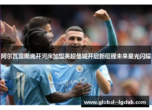 阿尔瓦雷斯离开河床加盟英超曼城开启新征程未来星光闪耀 阿尔瓦雷斯离开河床加盟英超曼城开启新征程未来星光闪耀