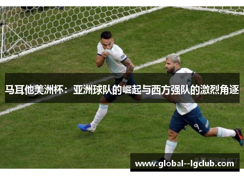 马耳他美洲杯：亚洲球队的崛起与西方强队的激烈角逐