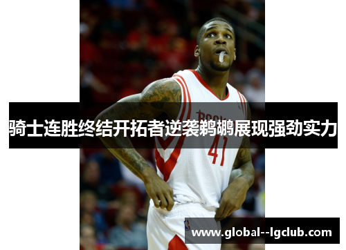 骑士连胜终结开拓者逆袭鹈鹕展现强劲实力