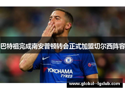巴特祖完成南安普顿转会正式加盟切尔西阵容 巴特祖完成南安普顿转会正式加盟切尔西阵容