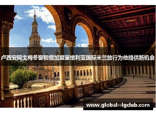 卢西安阿戈梅冬窗租借加盟塞维利亚国际米兰放行为他提供新机会 卢西安阿戈梅冬窗租借加盟塞维利亚国际米兰放行为他提供新机会