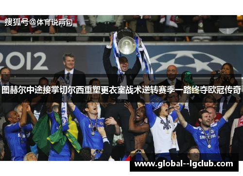 图赫尔中途接掌切尔西重塑更衣室战术逆转赛季一路终夺欧冠传奇 图赫尔中途接掌切尔西重塑更衣室战术逆转赛季一路终夺欧冠传奇